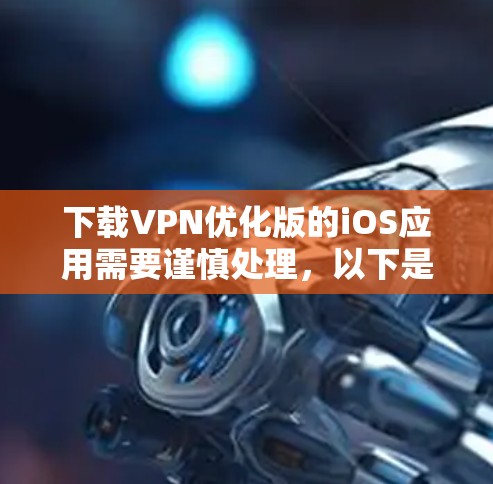 下载VPN优化版的iOS应用需要谨慎处理,以下是一步步的解决方案 下载VPN优化版的iOS应用需要谨慎处理,以下是一步步的解决方案