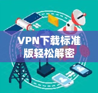 VPN下载标准版轻松解密 VPN下载标准版轻松解密