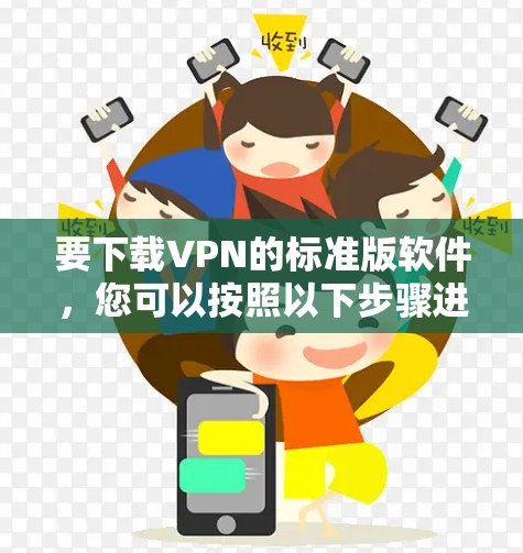 要下载VPN的标准版软件,您可以按照以下步骤进行操作 要下载VPN的标准版软件,您可以按照以下步骤进行操作