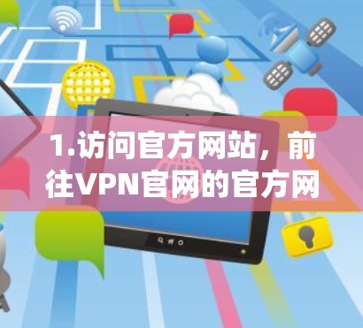 1.访问官方网站,前往VPN官网的官方网站,如VpnHost、FreeVPN、Netnpx等,查看是否提供下载选项 1.访问官方网站,前往VPN官网的官方网站,如VpnHost、FreeVPN、Netnpx等,查看是否提供下载选项