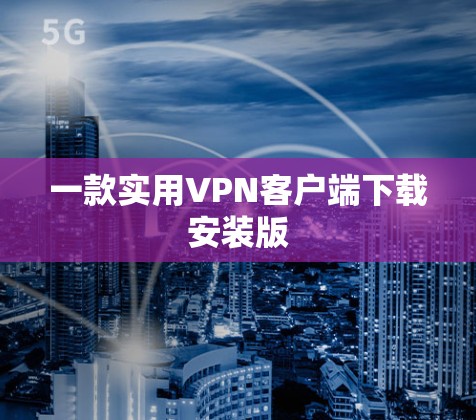 一款实用VPN客户端下载安装版 一款实用VPN客户端下载安装版