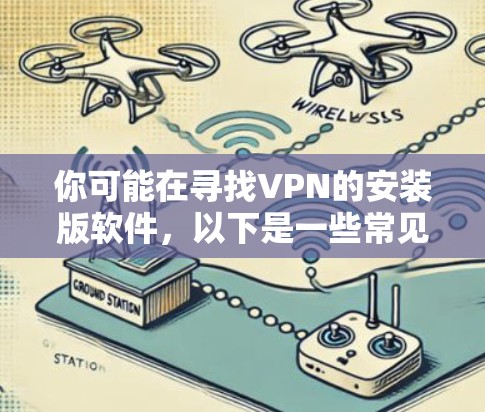 你可能在寻找VPN的安装版软件,以下是一些常见的VPN安装版软件下载地址,供你参考 你可能在寻找VPN的安装版软件,以下是一些常见的VPN安装版软件下载地址,供你参考