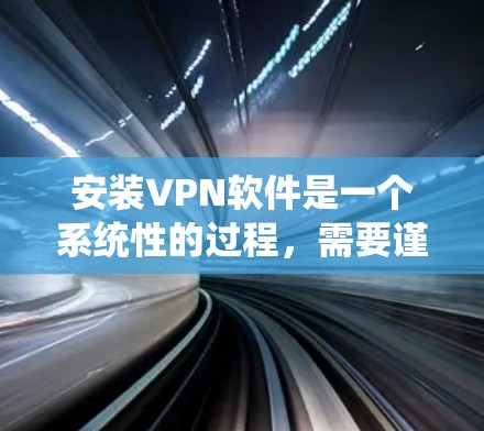 安装VPN软件是一个系统性的过程,需要谨慎和系统地进行。以下是一步步的指南 安装VPN软件是一个系统性的过程,需要谨慎和系统地进行。以下是一步步的指南