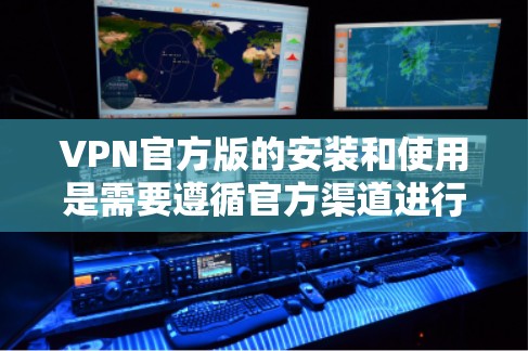 VPN官方版的安装和使用是需要遵循官方渠道进行的,以确保安全性和合规性。以下是使用官方VPN软件的步骤 VPN官方版的安装和使用是需要遵循官方渠道进行的,以确保安全性和合规性。以下是使用官方VPN软件的步骤