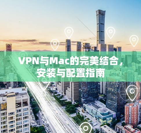 VPN与Mac的完美结合,安装与配置指南 VPN与Mac的完美结合,安装与配置指南