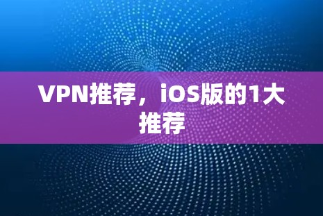 VPN推荐,iOS版的1大推荐 VPN推荐,iOS版的1大推荐