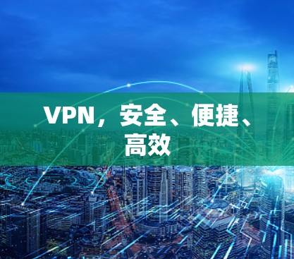 VPN,安全、便捷、高效 VPN,安全、便捷、高效