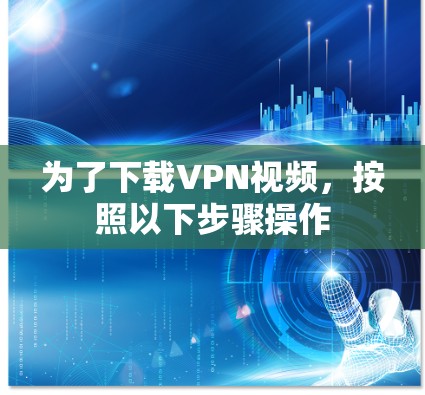 为了下载VPN视频,按照以下步骤操作 为了下载VPN视频,按照以下步骤操作