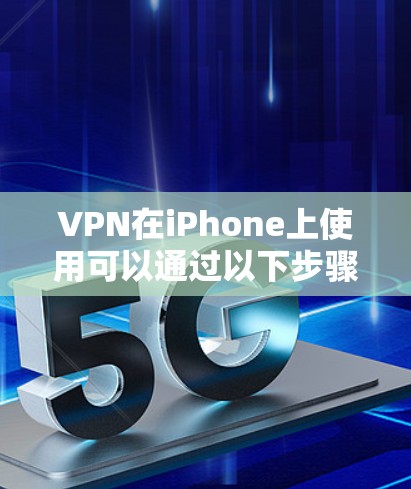 VPN在iPhone上使用可以通过以下步骤进行 VPN在iPhone上使用可以通过以下步骤进行
