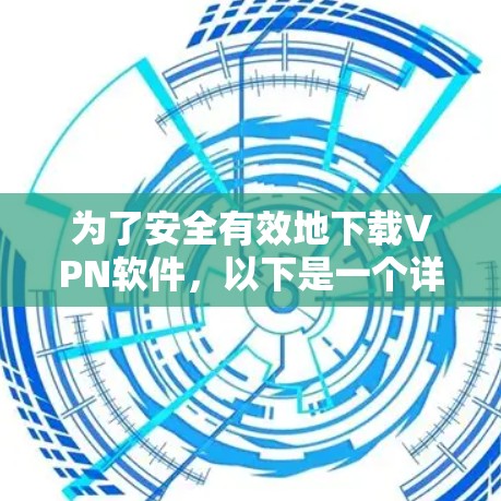 为了安全有效地下载VPN软件,以下是一个详细的步骤指南 为了安全有效地下载VPN软件,以下是一个详细的步骤指南