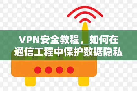 VPN安全教程，如何在通信工程中保护数据隐私