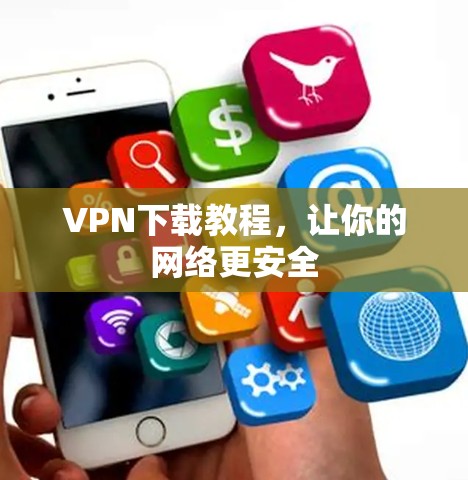 VPN下载教程，让你的网络更安全