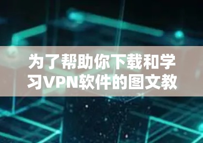 为了帮助你下载和学习VPN软件的图文教程,以下是一些步骤和建议 为了帮助你下载和学习VPN软件的图文教程,以下是一些步骤和建议