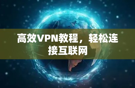 高效VPN教程，轻松连接互联网