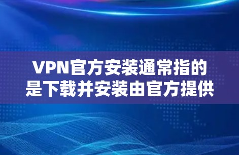 VPN官方安装通常指的是下载并安装由官方提供的软件,以确保安全和兼容性。以下是详细的安装步骤 VPN官方安装通常指的是下载并安装由官方提供的软件,以确保安全和兼容性。以下是详细的安装步骤