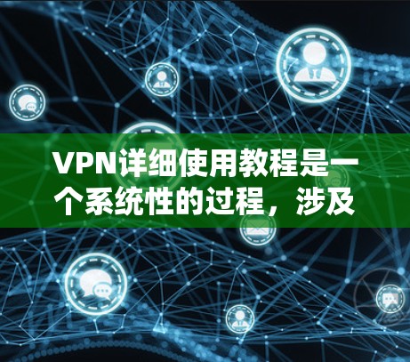 VPN详细使用教程是一个系统性的过程,涉及多个步骤和知识点。以下是一步步的指南,帮助你全面掌握VPN的使用方法 VPN详细使用教程是一个系统性的过程,涉及多个步骤和知识点。以下是一步步的指南,帮助你全面掌握VPN的使用方法