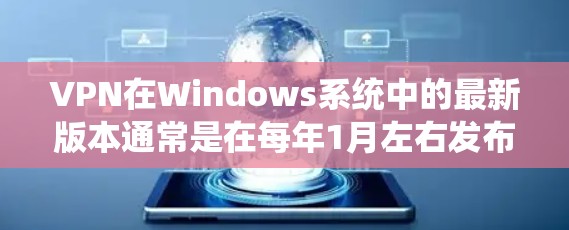 VPN在Windows系统中的最新版本通常是在每年1月左右发布,例如223年1月发布的VPN Pro+版本。以下是关于VPN最新Windows版本的详细信息 VPN在Windows系统中的最新版本通常是在每年1月左右发布,例如223年1月发布的VPN Pro+版本。以下是关于VPN最新Windows版本的详细信息
