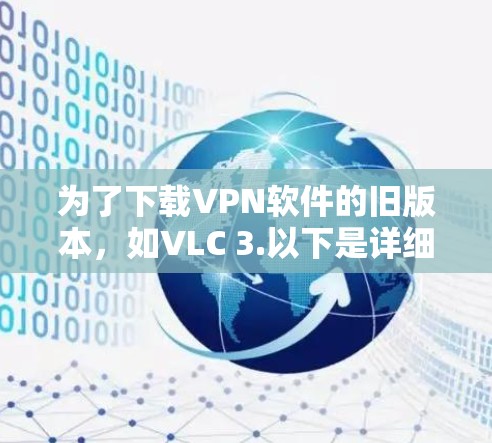 为了下载VPN软件的旧版本,如VLC 3.以下是详细的步骤 为了下载VPN软件的旧版本,如VLC 3.以下是详细的步骤