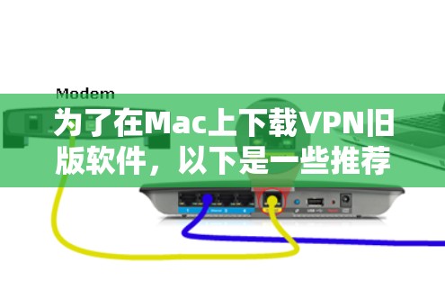 为了在Mac上下载VPN旧版软件,以下是一些推荐的选择,包括它们的适用性和安全性 为了在Mac上下载VPN旧版软件,以下是一些推荐的选择,包括它们的适用性和安全性