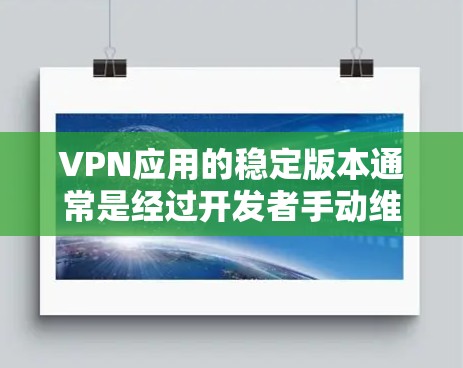 VPN应用的稳定版本通常是经过开发者手动维护的,旨在修复已知的漏洞并确保功能稳定运行。以下是一些常见的VPN应用及其稳定版本 VPN应用的稳定版本通常是经过开发者手动维护的,旨在修复已知的漏洞并确保功能稳定运行。以下是一些常见的VPN应用及其稳定版本