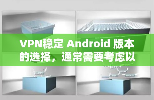 VPN稳定 Android 版本的选择,通常需要考虑以下几点 VPN稳定 Android 版本的选择,通常需要考虑以下几点