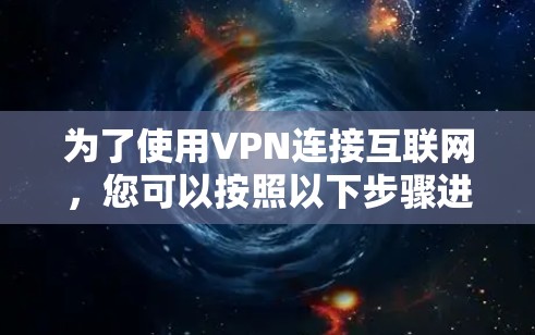 为了使用VPN连接互联网,您可以按照以下步骤进行操作 为了使用VPN连接互联网,您可以按照以下步骤进行操作