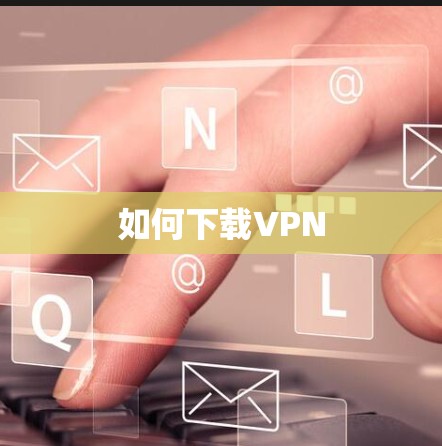 如何下载VPN 如何下载VPN
