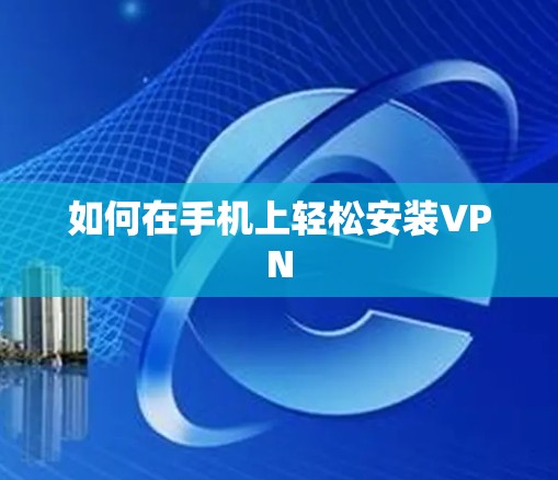 如何在手机上轻松安装VPN 如何在手机上轻松安装VPN