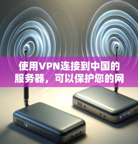使用VPN连接到中国的服务器,可以保护您的网络安全和数据安全。以下是详细的步骤指南 使用VPN连接到中国的服务器,可以保护您的网络安全和数据安全。以下是详细的步骤指南