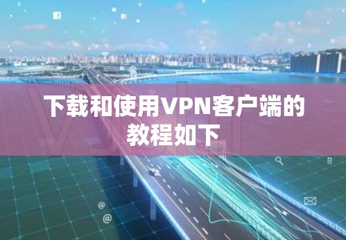 下载和使用VPN客户端的教程如下 下载和使用VPN客户端的教程如下