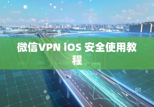 微信VPN iOS 安全使用教程 微信VPN iOS 安全使用教程