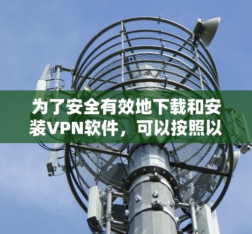 为了安全有效地下载和安装VPN软件,可以按照以下步骤进行 为了安全有效地下载和安装VPN软件,可以按照以下步骤进行
