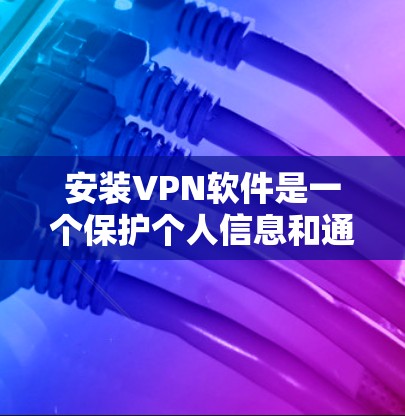 安装VPN软件是一个保护个人信息和通信安全的步骤。以下是详细的步骤指南 安装VPN软件是一个保护个人信息和通信安全的步骤。以下是详细的步骤指南