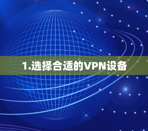 1.选择合适的VPN设备 1.选择合适的VPN设备