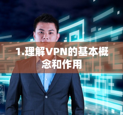 1.理解VPN的基本概念和作用 1.理解VPN的基本概念和作用