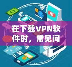 在下载VPN软件时,常见问题包括安全漏洞、连接失败、资源占用、防火墙问题、网络攻击、软件兼容性、设备问题以及流量管理。以下是针对每个问题的解决方案 在下载VPN软件时,常见问题包括安全漏洞、连接失败、资源占用、防火墙问题、网络攻击、软件兼容性、设备问题以及流量管理。以下是针对每个问题的解决方案