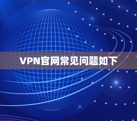 VPN官网常见问题如下 VPN官网常见问题如下