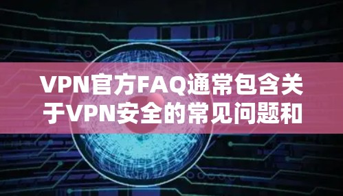 VPN官方FAQ通常包含关于VPN安全的常见问题和解决方案，旨在帮助用户更好地保护他们的数据和网络环境。以下是一些常见的问题和FAQ内容