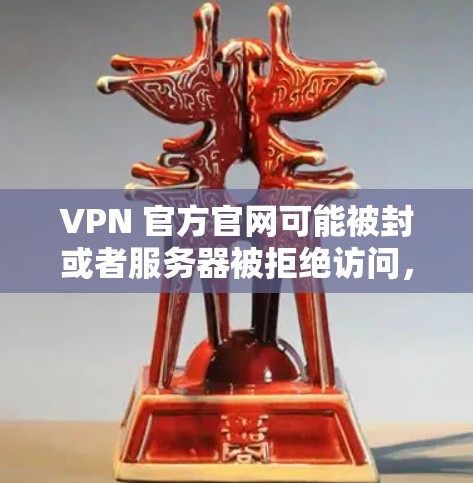 VPN 官方官网可能被封或者服务器被拒绝访问,这可能是因为服务器被封了,或者被拒绝访问。以下是一些可能的解决方法和注意事项 VPN 官方官网可能被封或者服务器被拒绝访问,这可能是因为服务器被封了,或者被拒绝访问。以下是一些可能的解决方法和注意事项