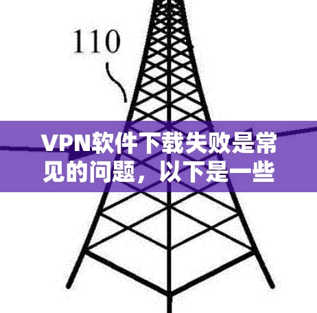 VPN软件下载失败是常见的问题,以下是一些可能的解决方案