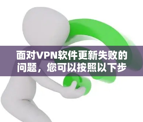 面对VPN软件更新失败的问题,您可以按照以下步骤进行排查和解决