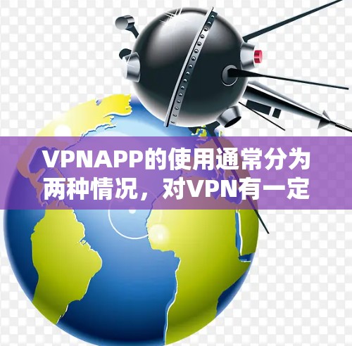 VPNAPP的使用通常分为两种情况，对VPN有一定了解的人和完全不了解的人。以下是一些通用的步骤和注意事项，帮助您使用VPNAPP