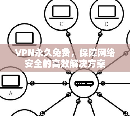 VPN永久免费,保障网络安全的高效解决方案 VPN永久免费,保障网络安全的高效解决方案