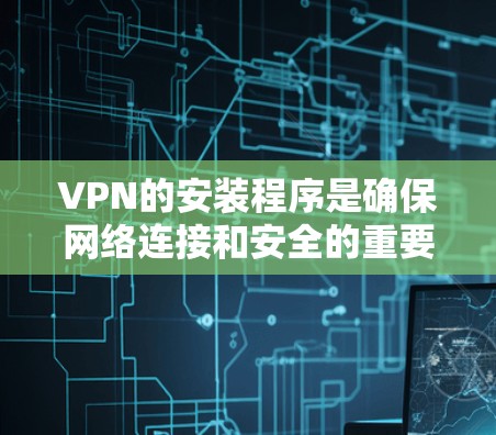 VPN的安装程序是确保网络连接和安全的重要工具。以下是一步步的指南,帮助你安装并使用VPN