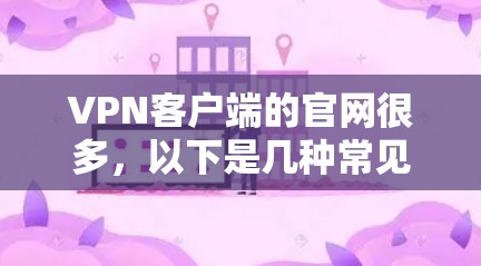 VPN客户端的官网很多,以下是几种常见的VPN客户端的官网 VPN客户端的官网很多,以下是几种常见的VPN客户端的官网