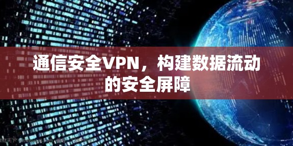 通信安全VPN，构建数据流动的安全屏障