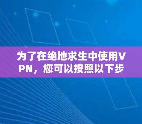 为了在绝地求生中使用VPN,您可以按照以下步骤进行 为了在绝地求生中使用VPN,您可以按照以下步骤进行
