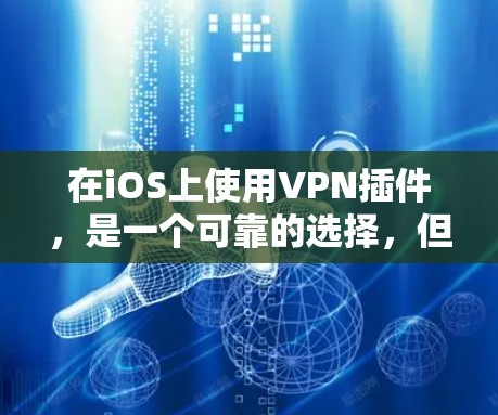 在iOS上使用VPN插件,是一个可靠的选择,但需要谨慎处理。以下是一步步的指南,帮助你选择和使用适合自己的VPN插件