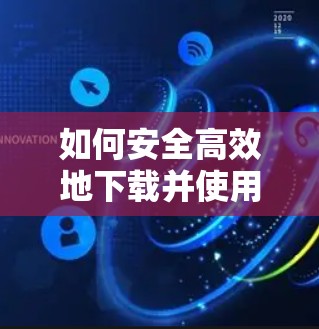 如何安全高效地下载并使用VPN客户端,专为Android设备设计