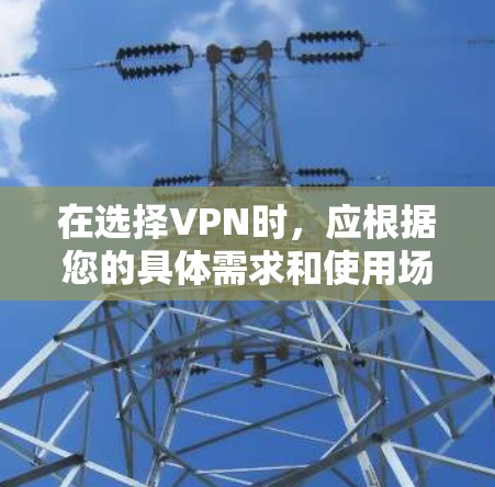 在选择VPN时,应根据您的具体需求和使用场景来做出决定。以下是一个清晰的总结